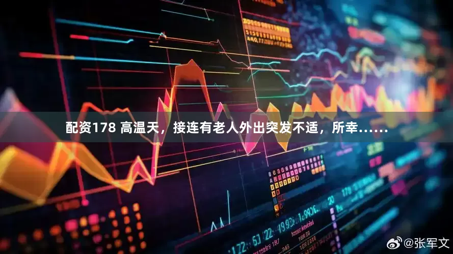 配资178 高温天，接连有老人外出突发不适，所幸……