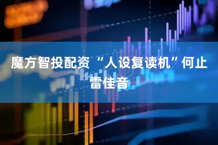 魔方智投配资 “人设复读机”何止雷佳音