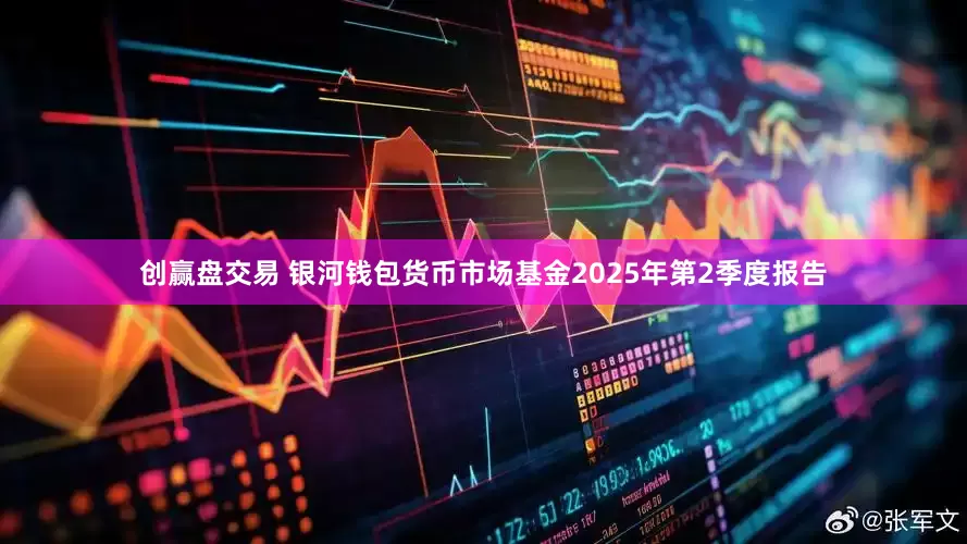 创赢盘交易 银河钱包货币市场基金2025年第2季度报告