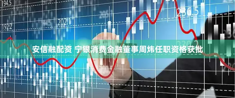 安信融配资 宁银消费金融董事周炜任职资格获批