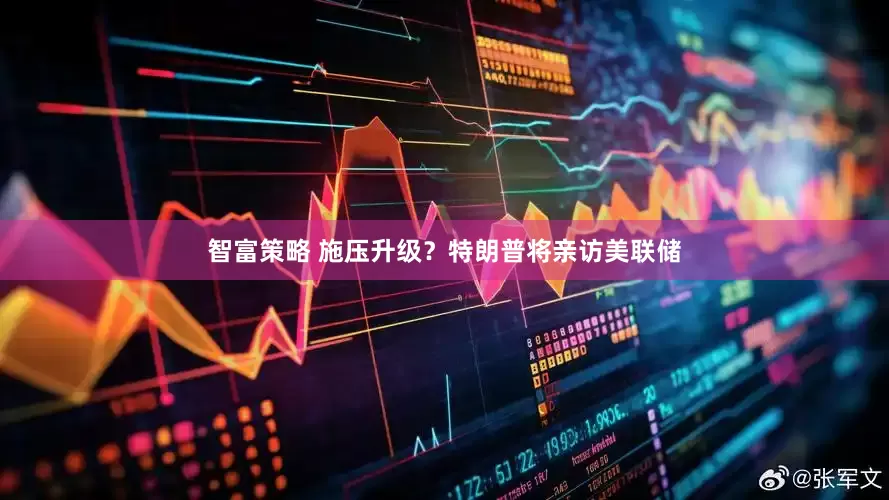智富策略 施压升级？特朗普将亲访美联储