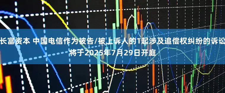 长富资本 中国电信作为被告/被上诉人的1起涉及追偿权纠纷的诉讼将于2025年7月29日开庭