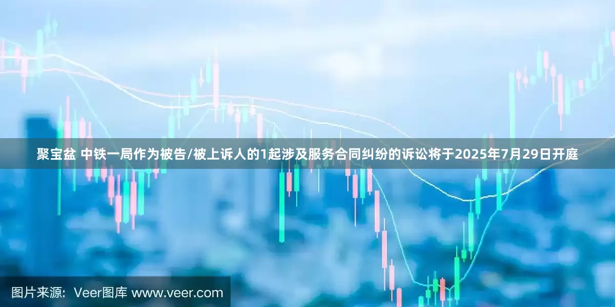 聚宝盆 中铁一局作为被告/被上诉人的1起涉及服务合同纠纷的诉讼将于2025年7月29日开庭