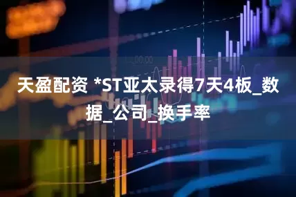 天盈配资 *ST亚太录得7天4板_数据_公司_换手率