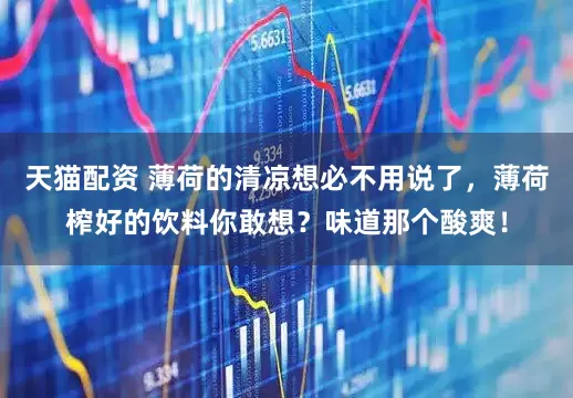 天猫配资 薄荷的清凉想必不用说了，薄荷榨好的饮料你敢想？味道那个酸爽！