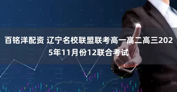 百铭洋配资 辽宁名校联盟联考高一高二高三2025年11月份12联合考试