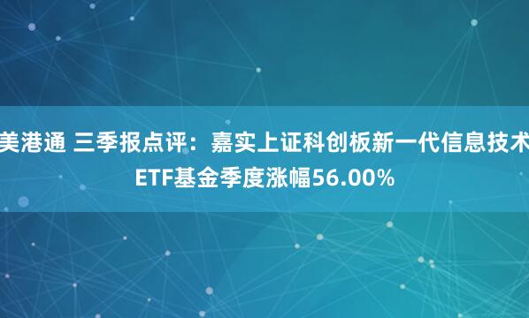 美港通 三季报点评：嘉实上证科创板新一代信息技术ETF基金季度涨幅56.00%