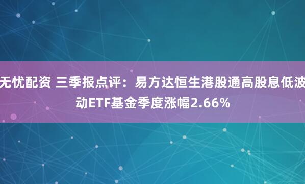 无忧配资 三季报点评：易方达恒生港股通高股息低波动ETF基金季度涨幅2.66%