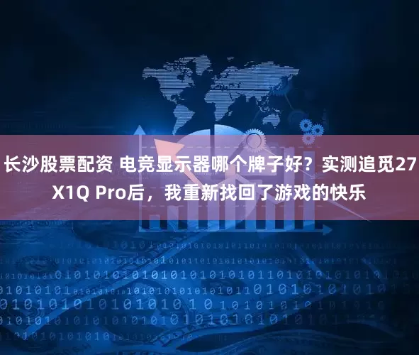 长沙股票配资 电竞显示器哪个牌子好？实测追觅27X1Q Pro后，我重新找回了游戏的快乐
