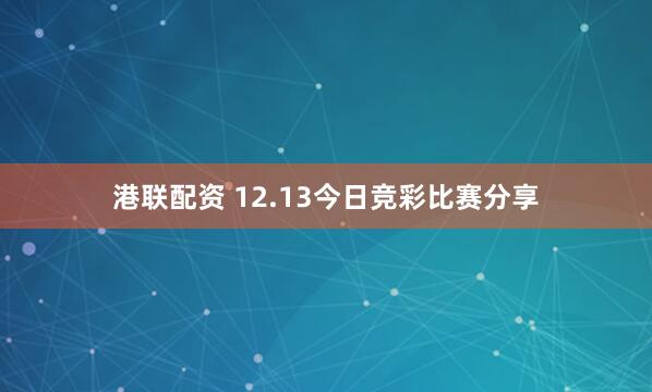 港联配资 12.13今日竞彩比赛分享