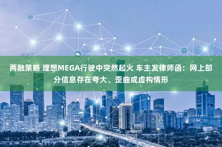 两融策略 理想MEGA行驶中突然起火 车主发律师函：网上部分信息存在夸大、歪曲或虚构情形