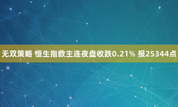 无双策略 恒生指数主连夜盘收跌0.21% 报25344点
