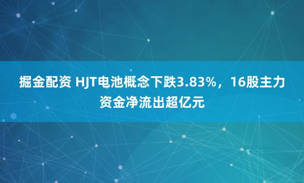 掘金配资 HJT电池概念下跌3.83%，16股主力资金净流出超亿元